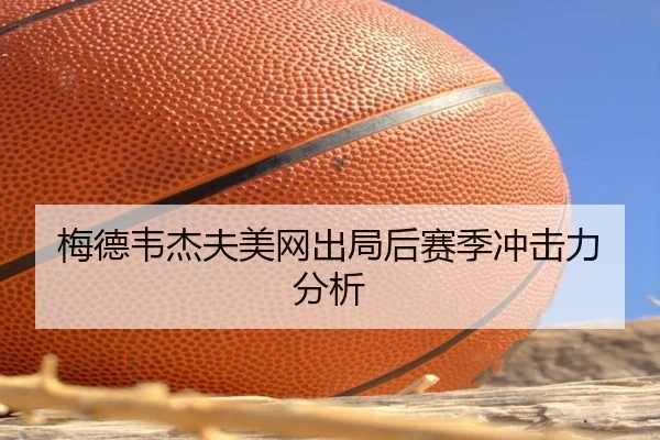 梅德韦杰夫美网出局后赛季冲击力分析
